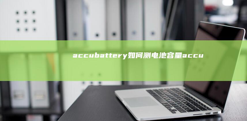 accubattery如何测电池容量 accubattery怎么测电池容量手机电池损耗检测软件「accubattery如何测电池容量 accubattery怎么测电池容量」