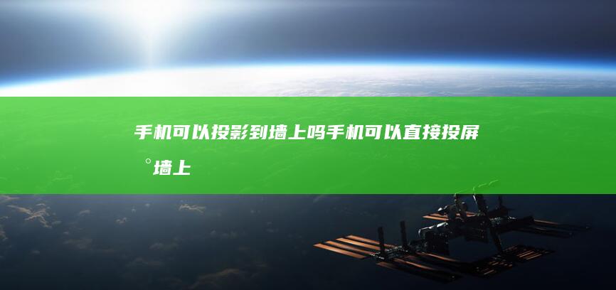 手机可以投影到墙上吗-手机可以直接投屏到墙上如何实现-手机投影到墙上-手机可以投影到墙上吗-手机可以直接投屏到墙上如何实现